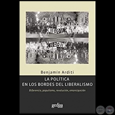 LA POLÍTICA EN LOS BORDES DEL LIBERALISMO - Autor: BENJAMÍN ARDITI - Año 2010